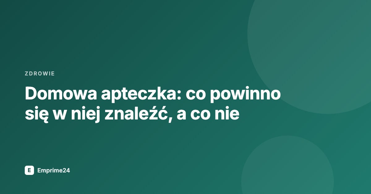 Domowa apteczka: co powinno się w niej znaleźć, a co nie